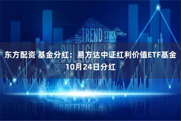 东方配资 基金分红：易方达中证红利价值ETF基金10月24日分红