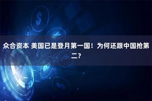众合资本 美国已是登月第一国！为何还跟中国抢第二？