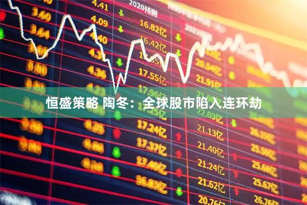 恒盛策略 陶冬：全球股市陷入连环劫
