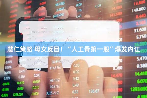 慧仁策略 母女反目!“人工骨第一股”爆发内讧