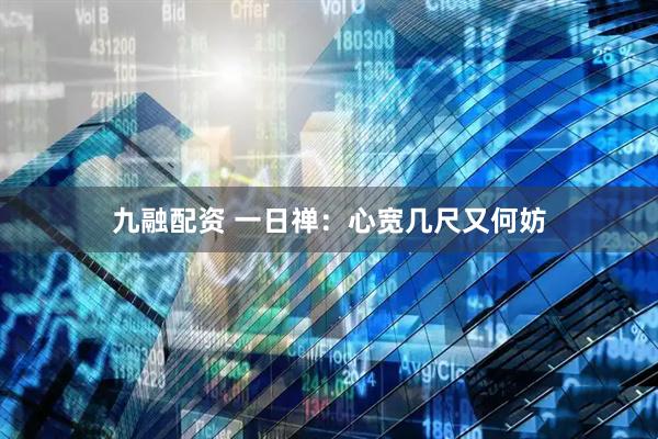九融配资 一日禅：心宽几尺又何妨