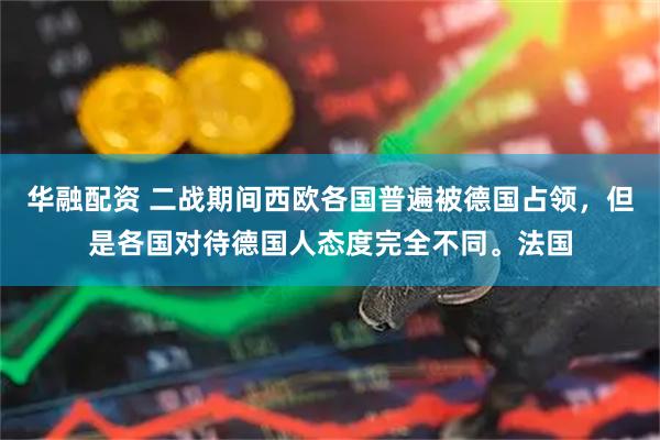华融配资 二战期间西欧各国普遍被德国占领，但是各国对待德国人态度完全不同。法国