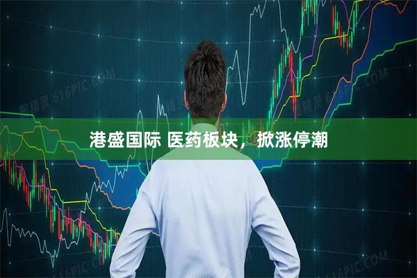 港盛国际 医药板块，掀涨停潮