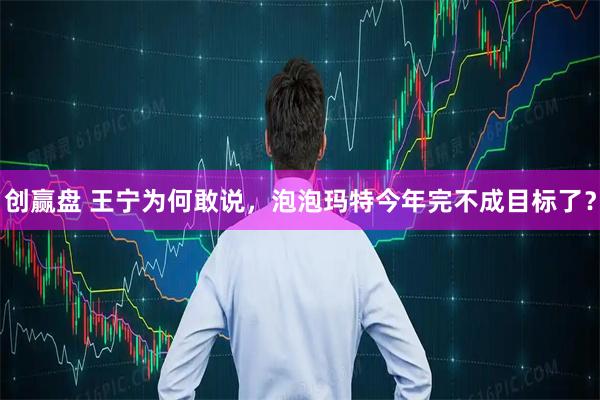 创赢盘 王宁为何敢说，泡泡玛特今年完不成目标了？